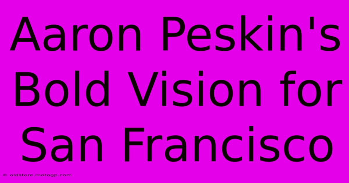 Aaron Peskin's Bold Vision For San Francisco