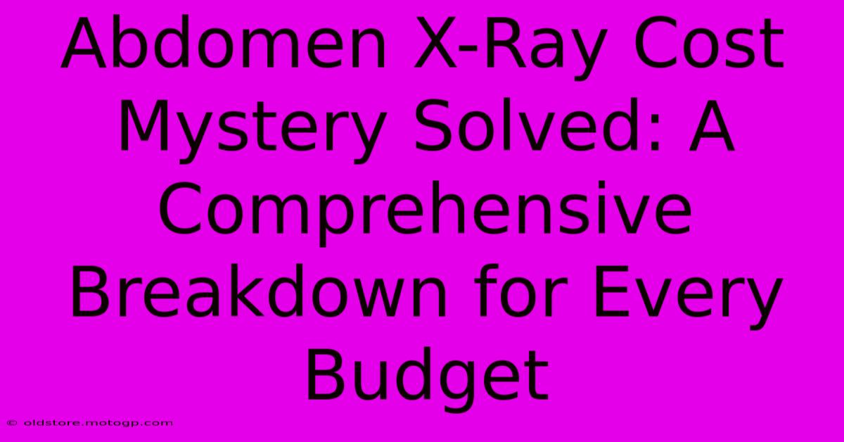 Abdomen X-Ray Cost Mystery Solved: A Comprehensive Breakdown For Every Budget