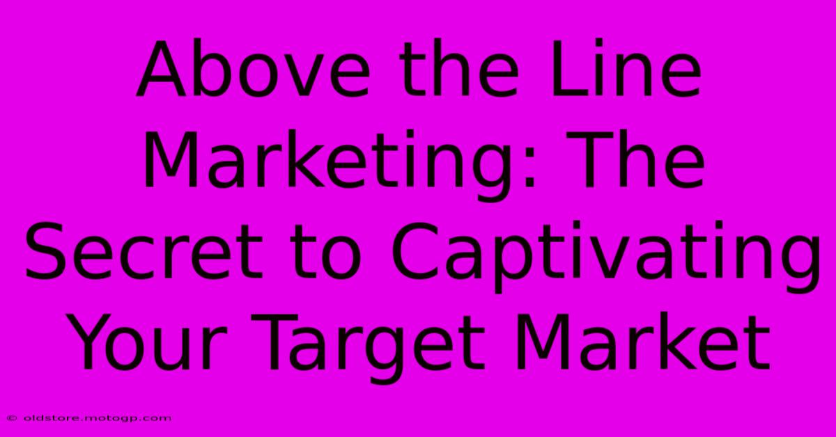 Above The Line Marketing: The Secret To Captivating Your Target Market