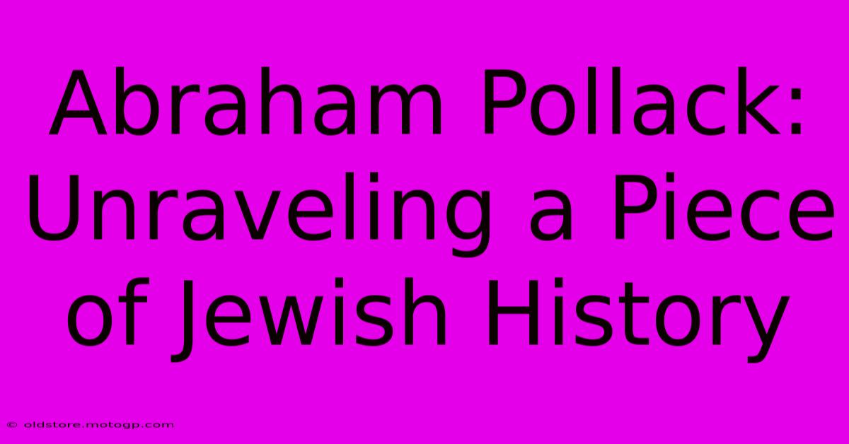 Abraham Pollack: Unraveling A Piece Of Jewish History