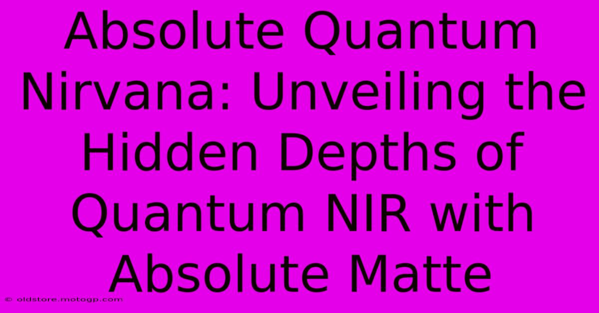 Absolute Quantum Nirvana: Unveiling The Hidden Depths Of Quantum NIR With Absolute Matte