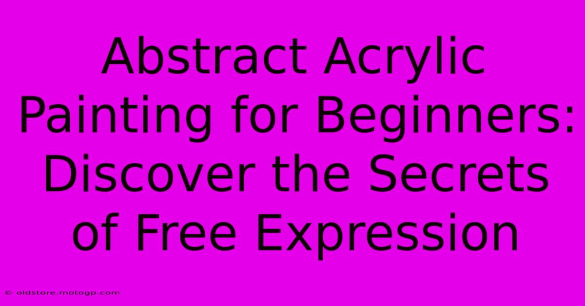 Abstract Acrylic Painting For Beginners: Discover The Secrets Of Free Expression