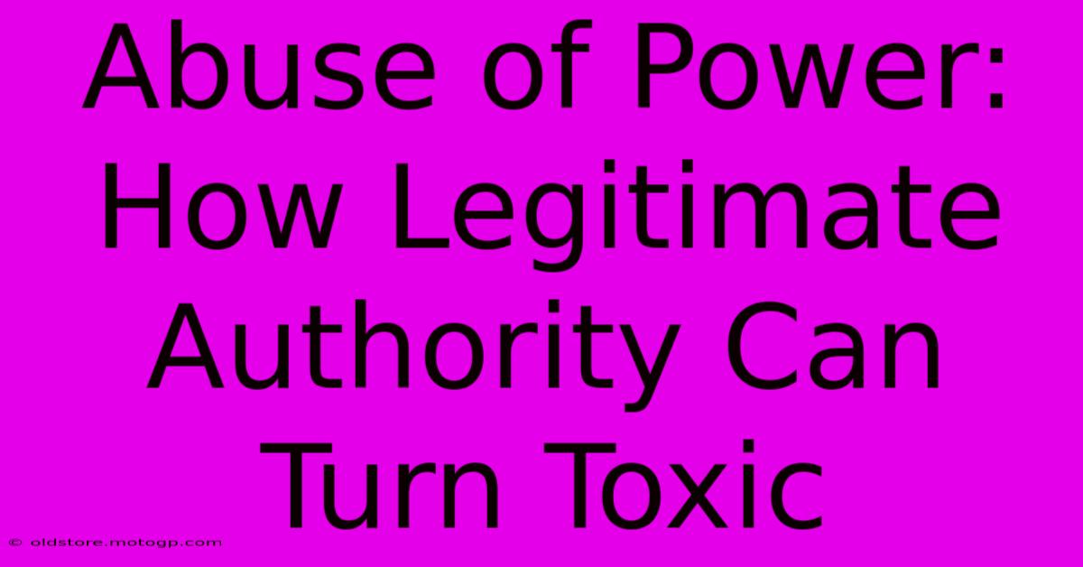 Abuse Of Power: How Legitimate Authority Can Turn Toxic