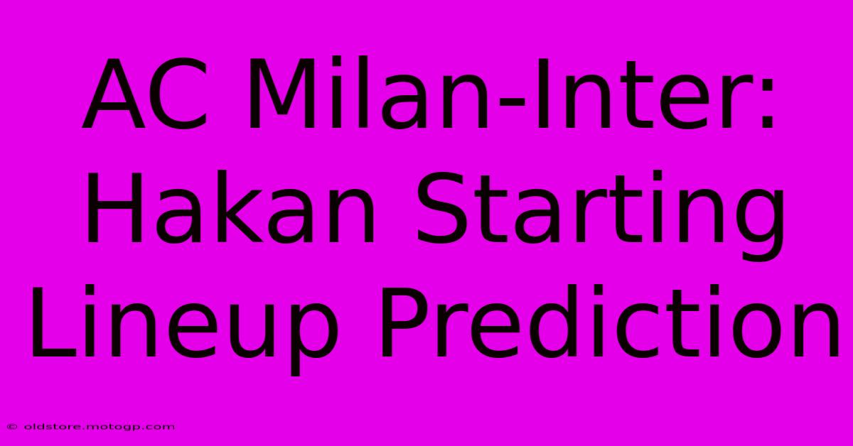 AC Milan-Inter: Hakan Starting Lineup Prediction