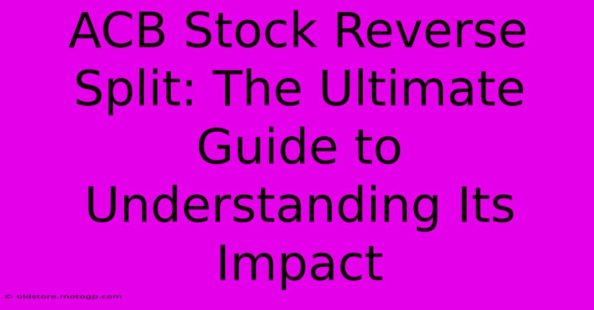 ACB Stock Reverse Split: The Ultimate Guide To Understanding Its Impact