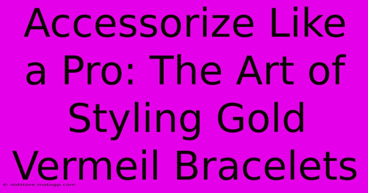 Accessorize Like A Pro: The Art Of Styling Gold Vermeil Bracelets