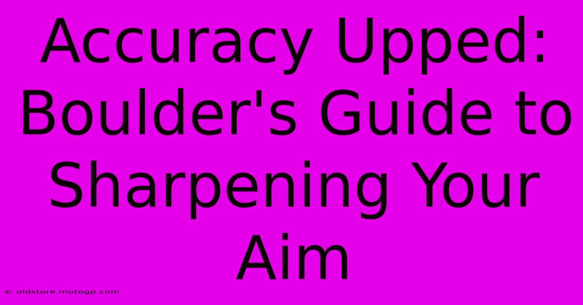 Accuracy Upped: Boulder's Guide To Sharpening Your Aim