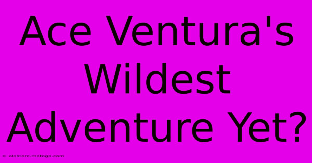 Ace Ventura's Wildest Adventure Yet?