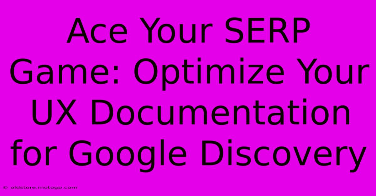 Ace Your SERP Game: Optimize Your UX Documentation For Google Discovery