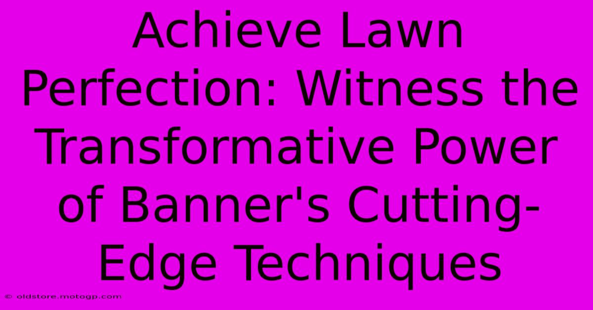 Achieve Lawn Perfection: Witness The Transformative Power Of Banner's Cutting-Edge Techniques