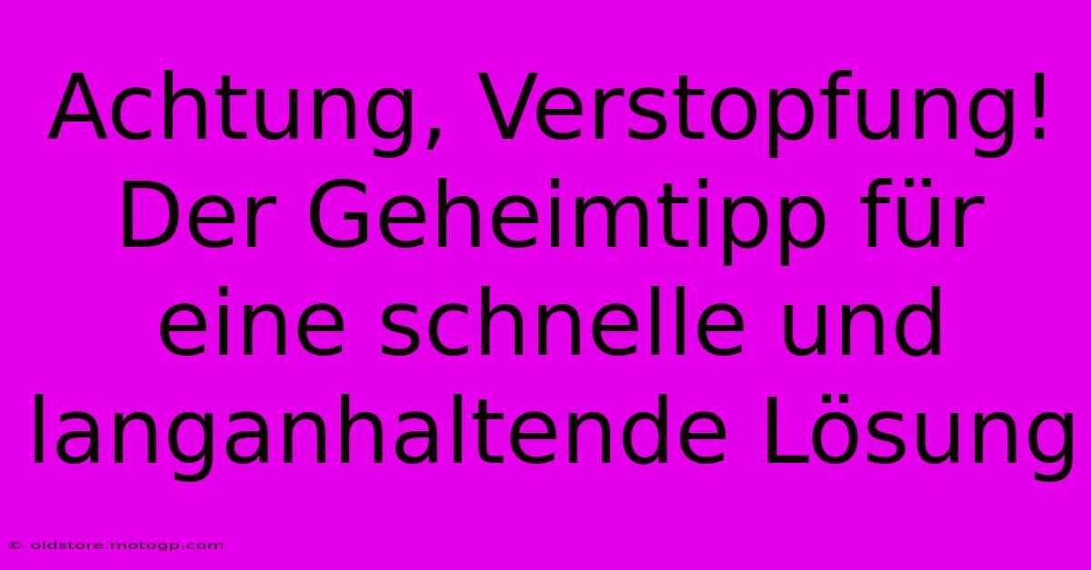 Achtung, Verstopfung! Der Geheimtipp Für Eine Schnelle Und Langanhaltende Lösung