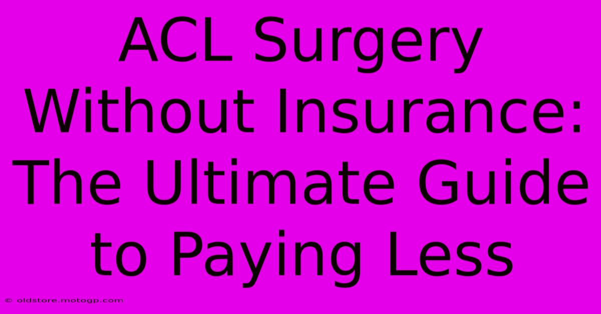 ACL Surgery Without Insurance: The Ultimate Guide To Paying Less