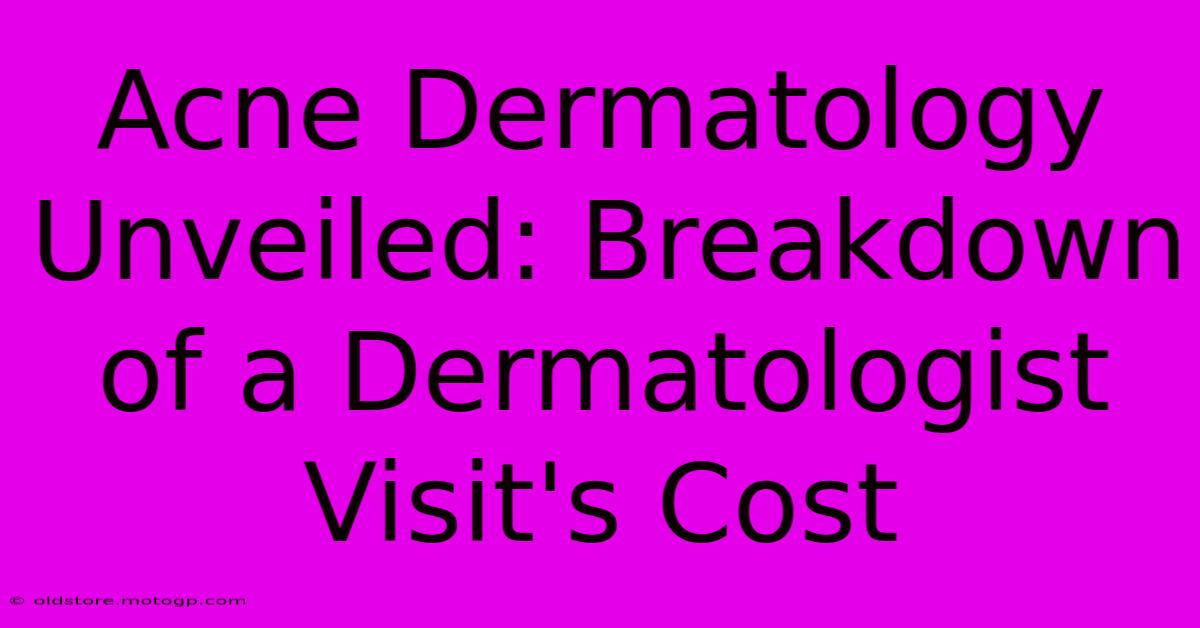 Acne Dermatology Unveiled: Breakdown Of A Dermatologist Visit's Cost