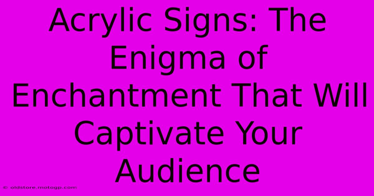 Acrylic Signs: The Enigma Of Enchantment That Will Captivate Your Audience