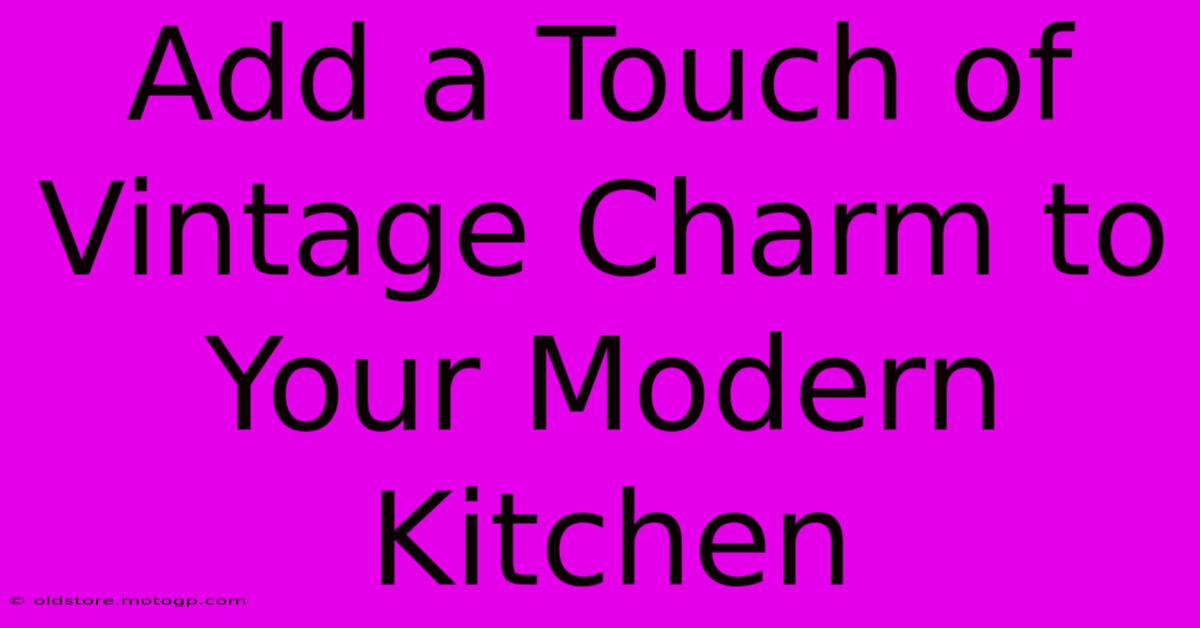 Add A Touch Of Vintage Charm To Your Modern Kitchen