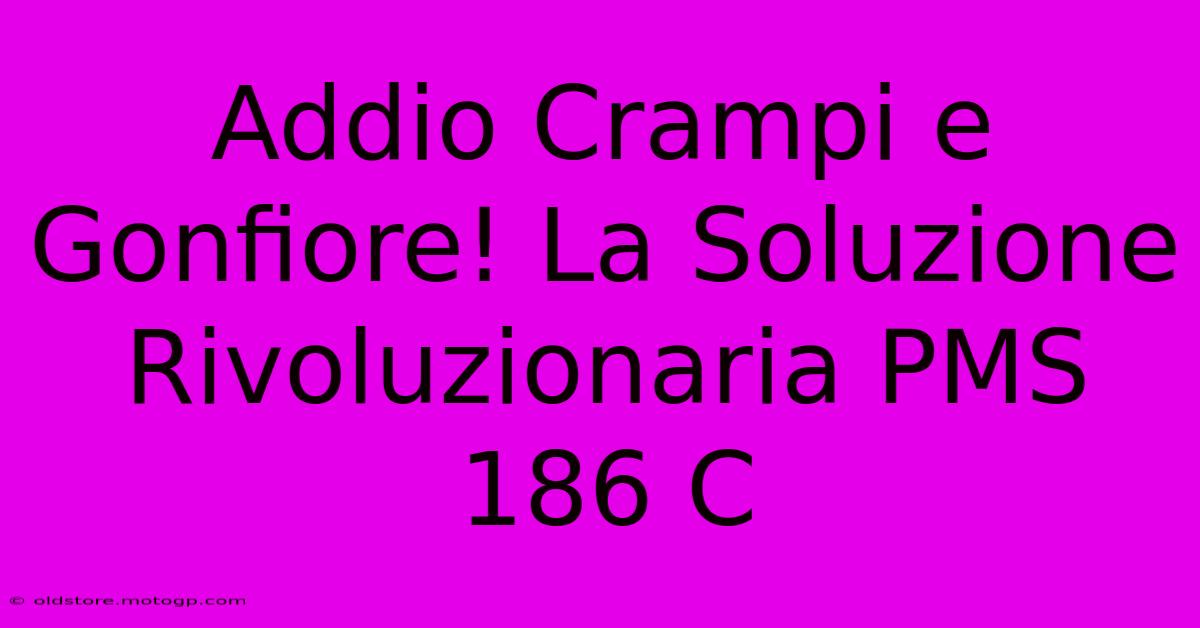 Addio Crampi E Gonfiore! La Soluzione Rivoluzionaria PMS 186 C