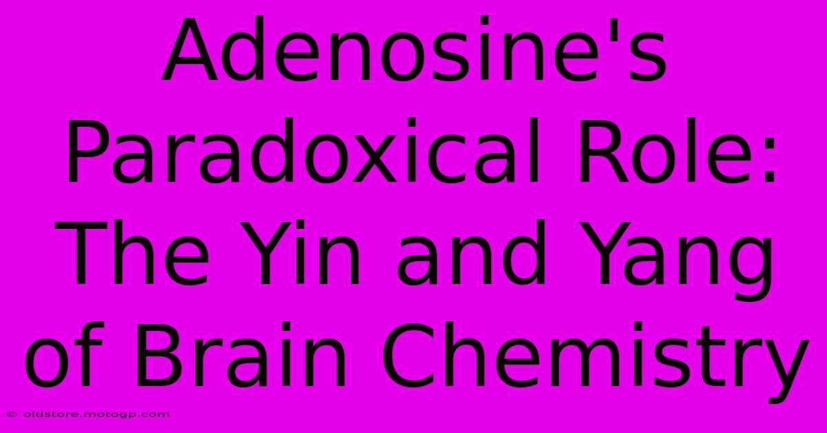 Adenosine's Paradoxical Role: The Yin And Yang Of Brain Chemistry