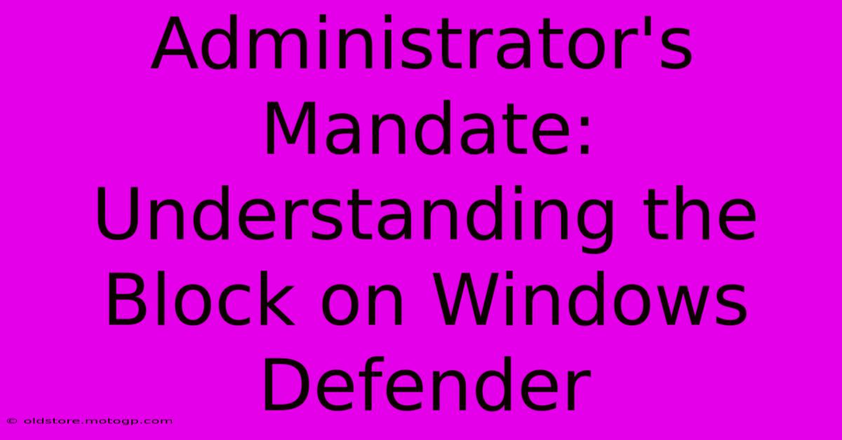 Administrator's Mandate: Understanding The Block On Windows Defender