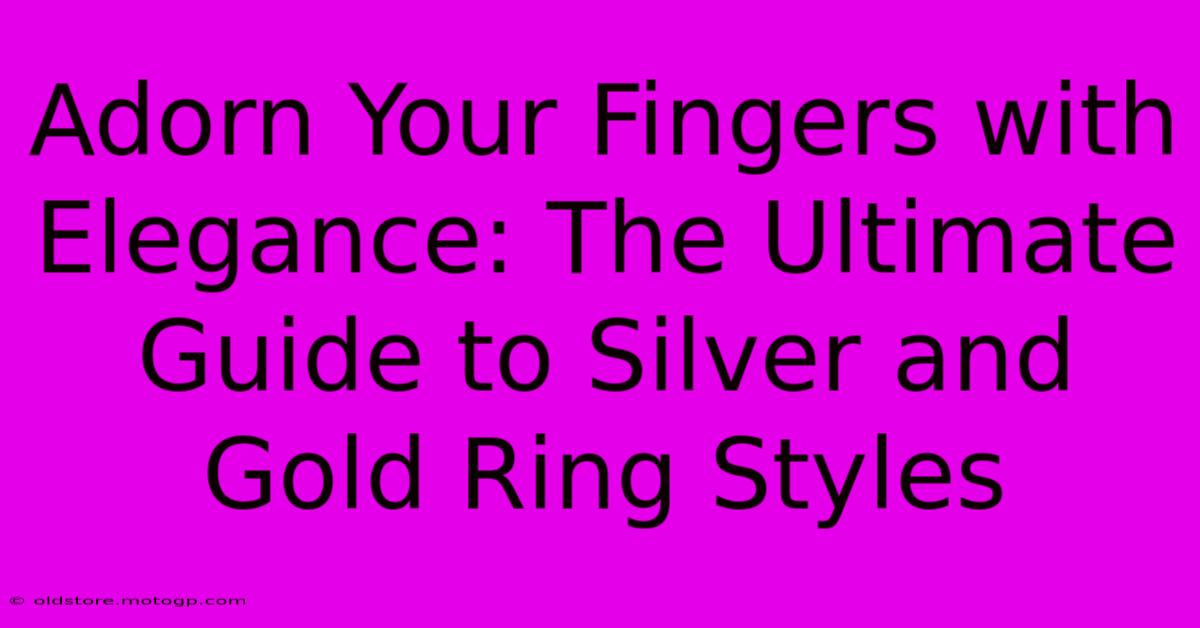 Adorn Your Fingers With Elegance: The Ultimate Guide To Silver And Gold Ring Styles