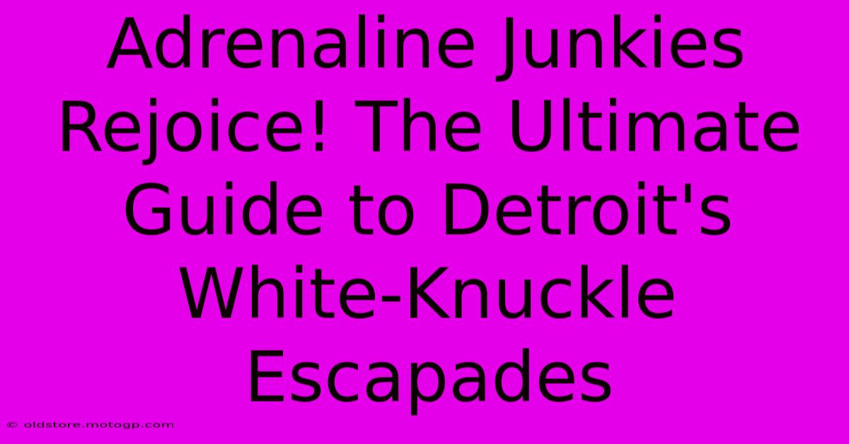 Adrenaline Junkies Rejoice! The Ultimate Guide To Detroit's White-Knuckle Escapades