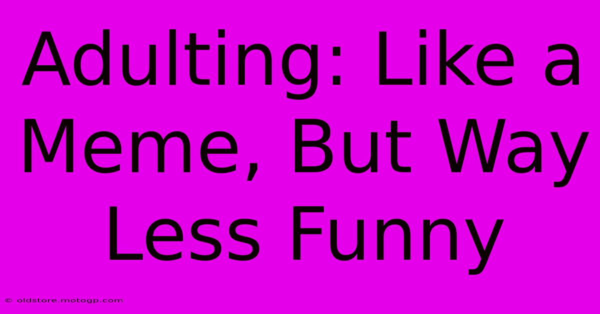 Adulting: Like A Meme, But Way Less Funny