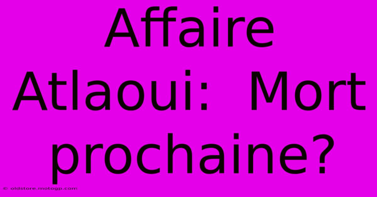 Affaire Atlaoui:  Mort Prochaine?