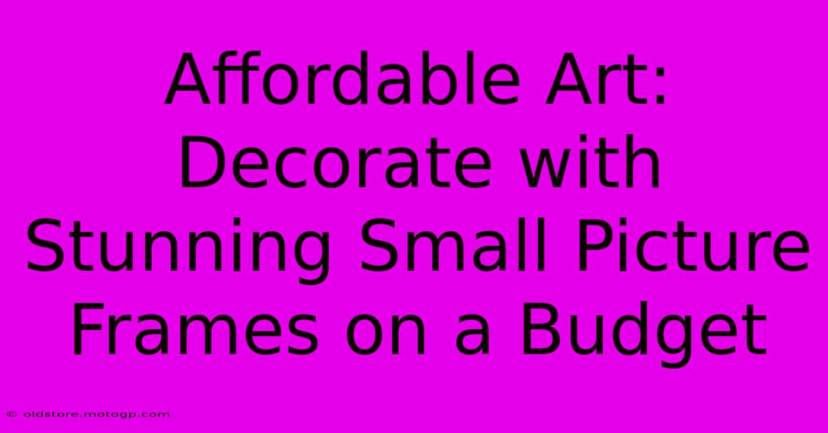 Affordable Art: Decorate With Stunning Small Picture Frames On A Budget