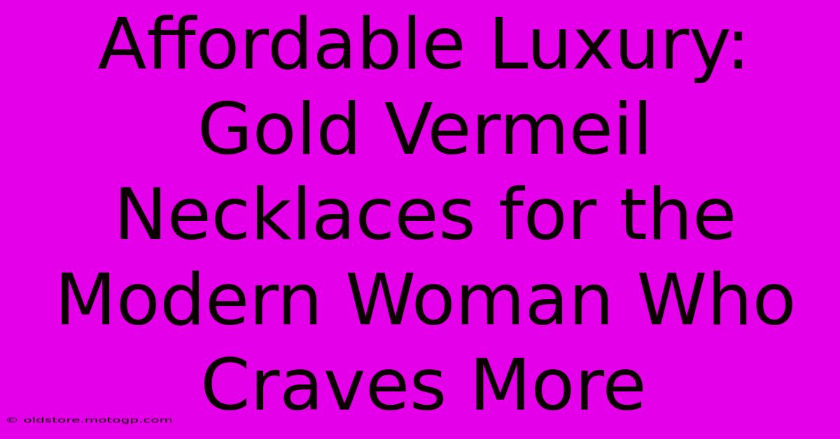 Affordable Luxury: Gold Vermeil Necklaces For The Modern Woman Who Craves More