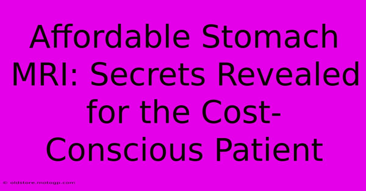 Affordable Stomach MRI: Secrets Revealed For The Cost-Conscious Patient