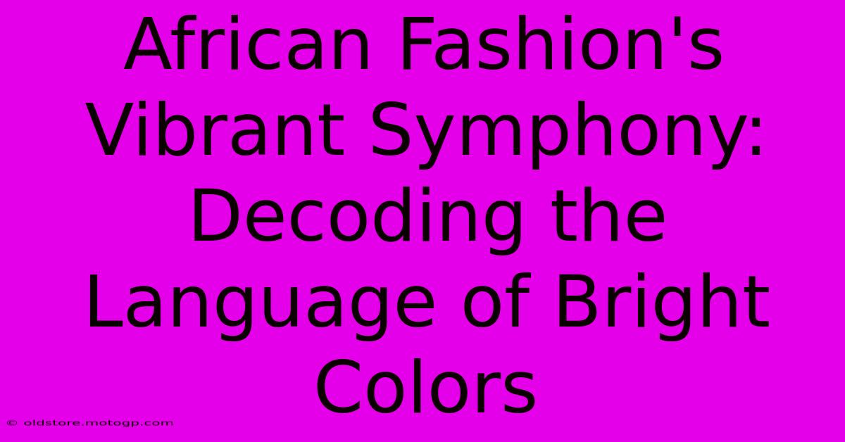 African Fashion's Vibrant Symphony: Decoding The Language Of Bright Colors