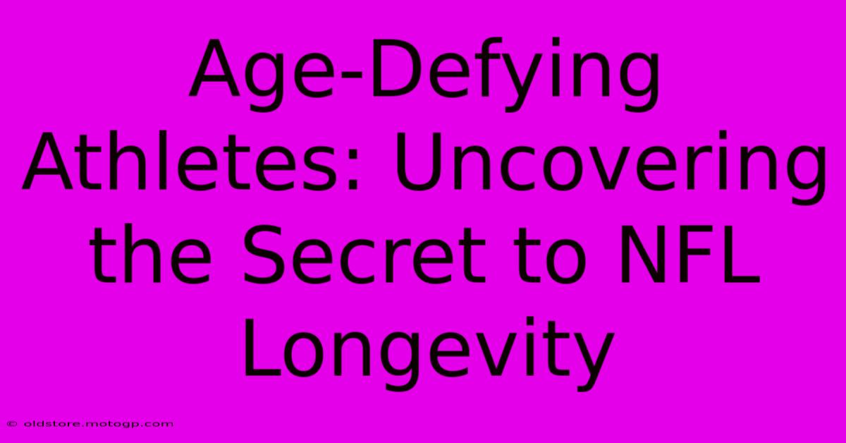 Age-Defying Athletes: Uncovering The Secret To NFL Longevity