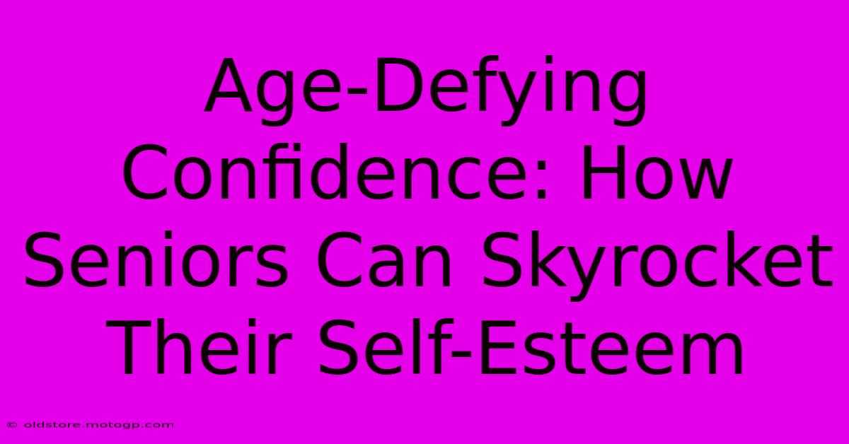 Age-Defying Confidence: How Seniors Can Skyrocket Their Self-Esteem