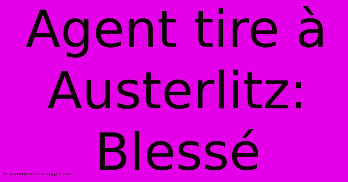 Agent Tire À Austerlitz: Blessé