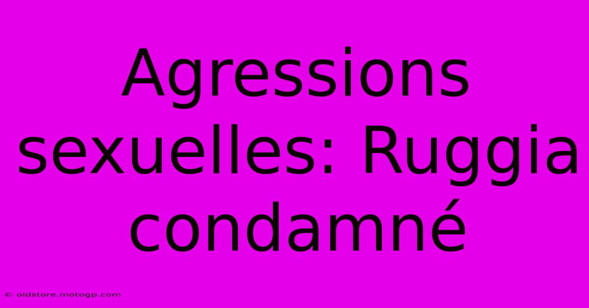 Agressions Sexuelles: Ruggia Condamné