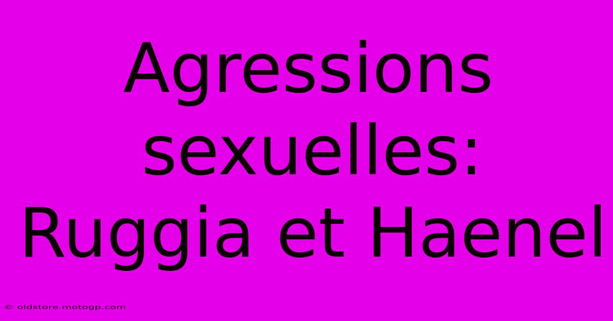 Agressions Sexuelles: Ruggia Et Haenel