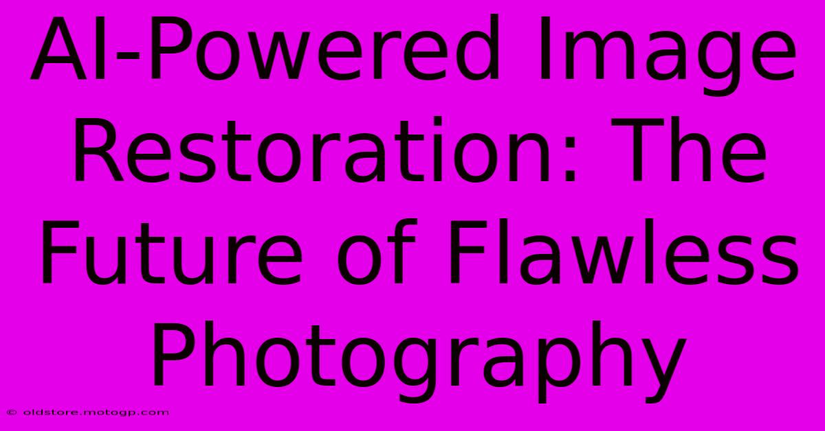 AI-Powered Image Restoration: The Future Of Flawless Photography