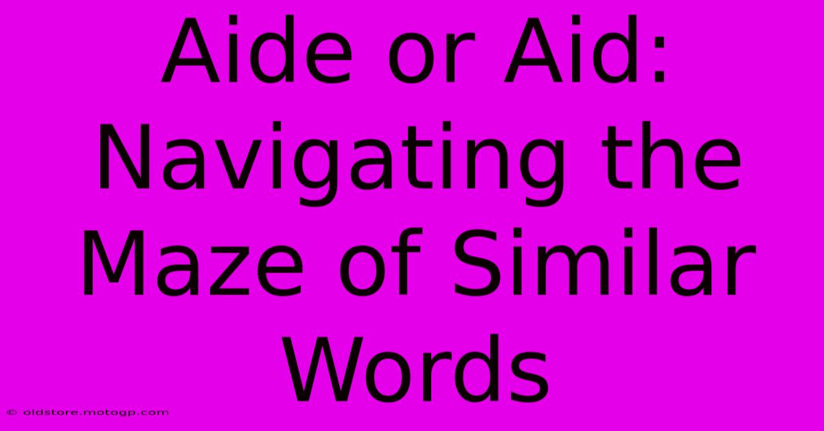 Aide Or Aid: Navigating The Maze Of Similar Words