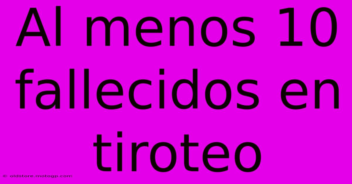 Al Menos 10 Fallecidos En Tiroteo