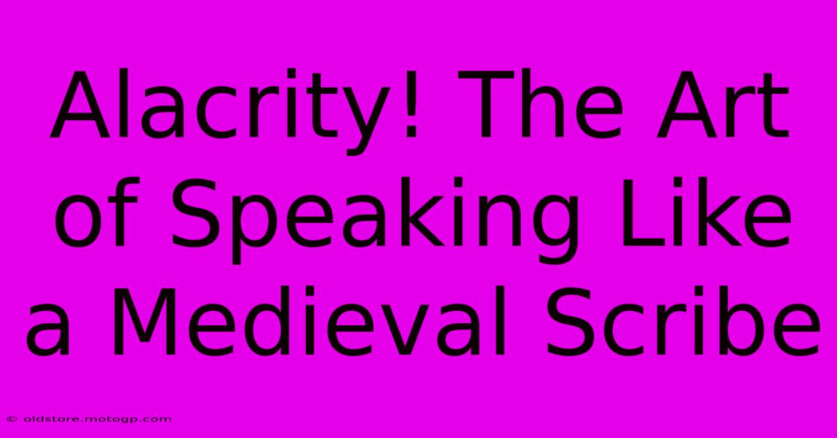 Alacrity! The Art Of Speaking Like A Medieval Scribe