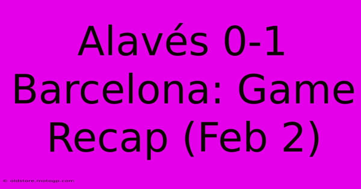 Alavés 0-1 Barcelona: Game Recap (Feb 2)