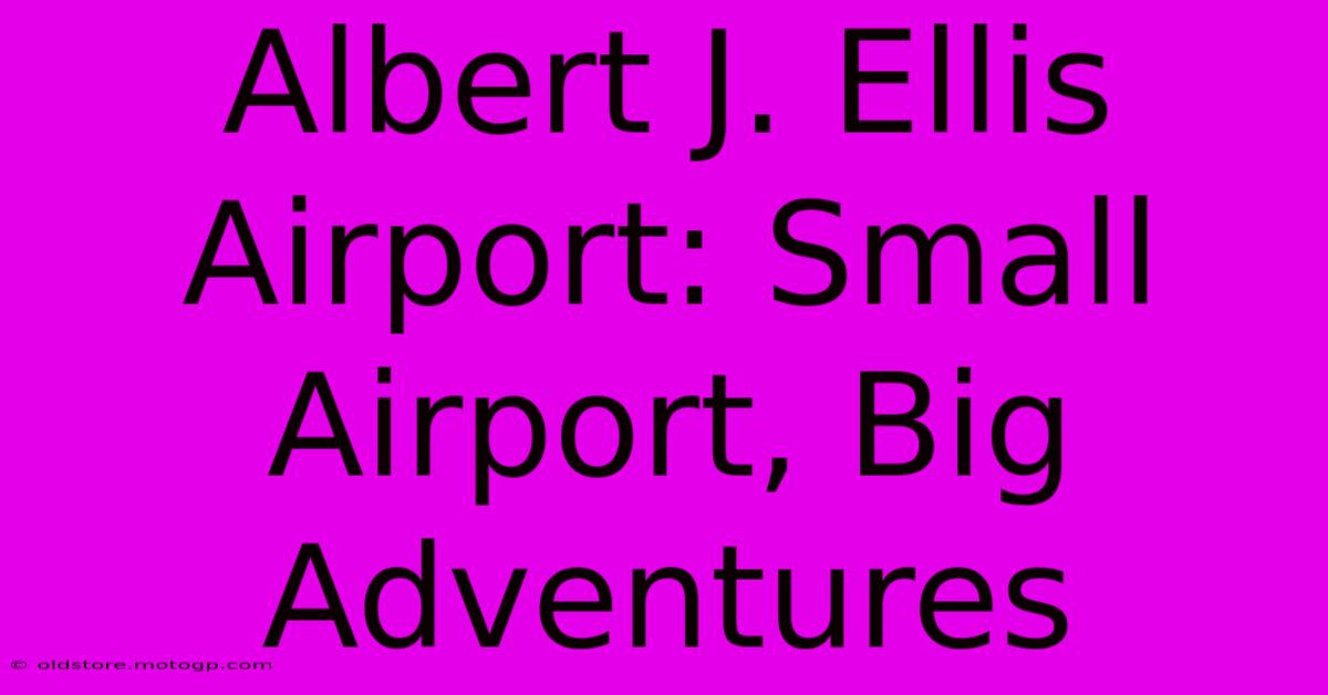 Albert J. Ellis Airport: Small Airport, Big Adventures