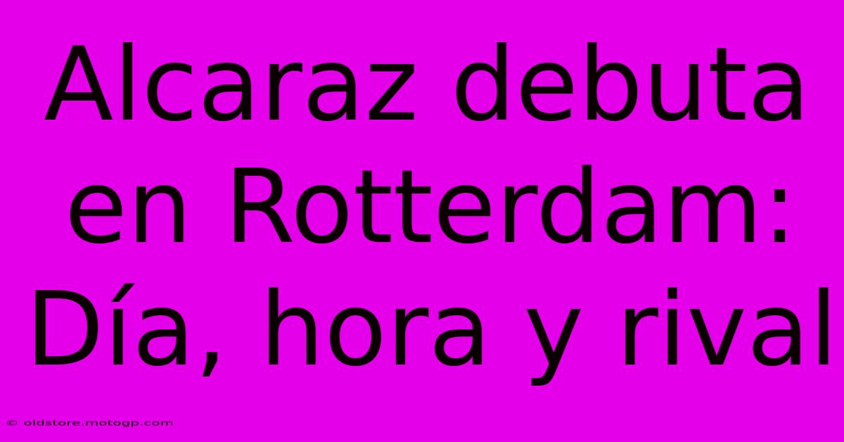 Alcaraz Debuta En Rotterdam: Día, Hora Y Rival