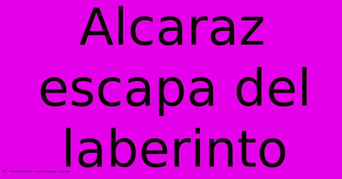 Alcaraz Escapa Del Laberinto