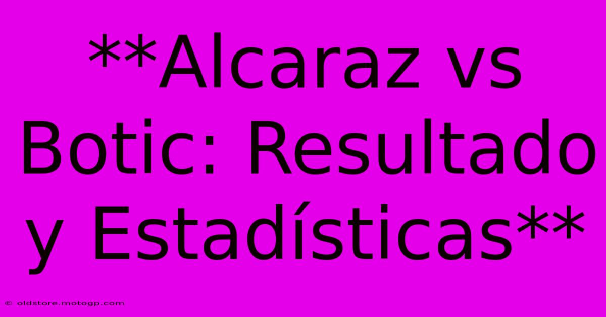 **Alcaraz Vs Botic: Resultado Y Estadísticas**