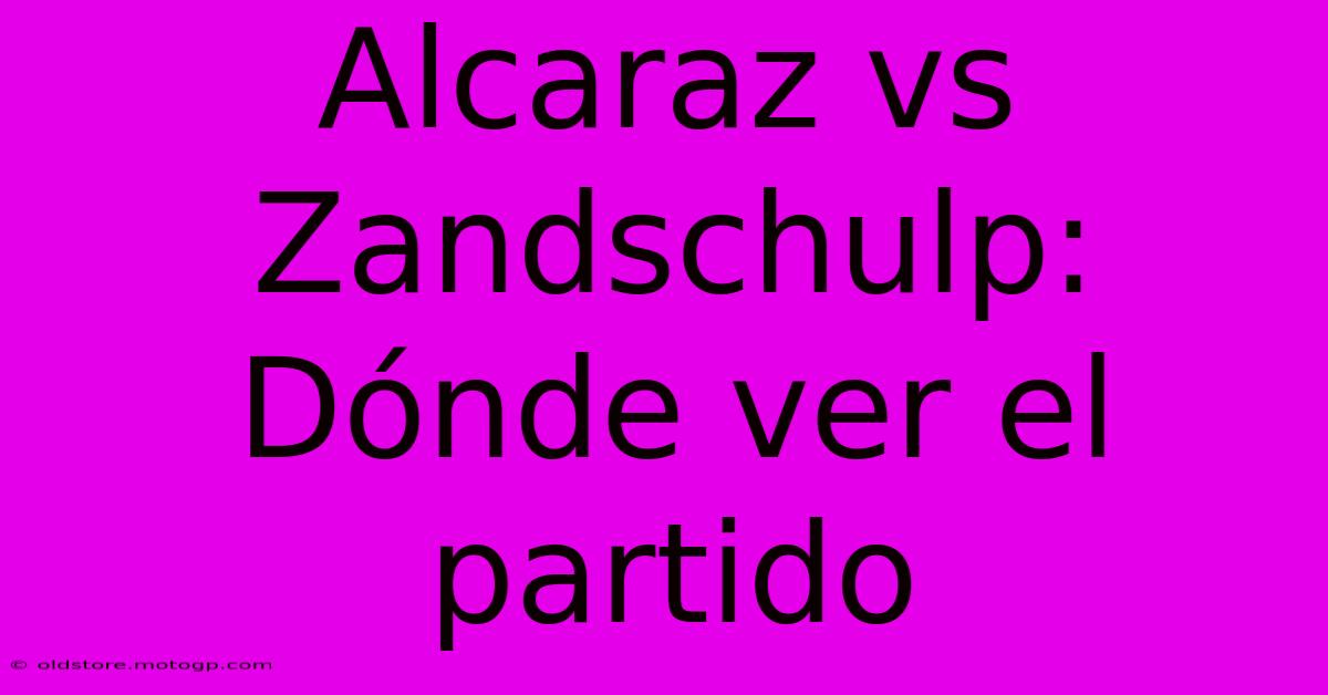 Alcaraz Vs Zandschulp:  Dónde Ver El Partido