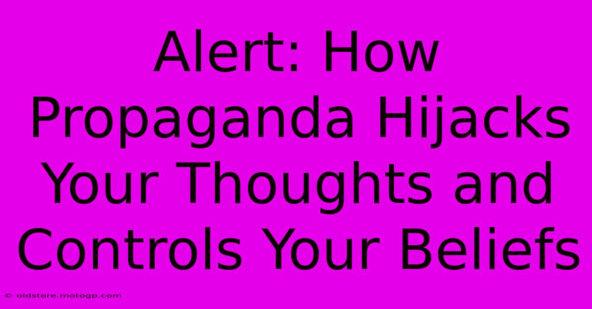 Alert: How Propaganda Hijacks Your Thoughts And Controls Your Beliefs