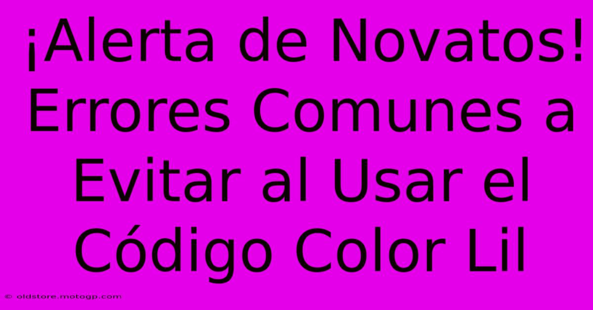 ¡Alerta De Novatos! Errores Comunes A Evitar Al Usar El Código Color Lil