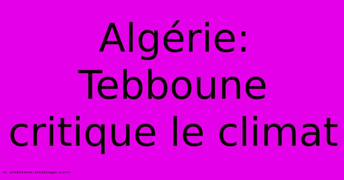 Algérie: Tebboune Critique Le Climat