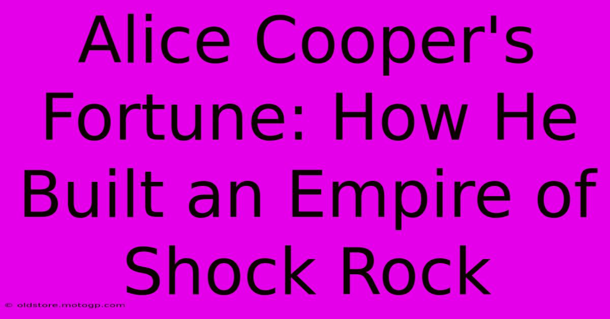 Alice Cooper's Fortune: How He Built An Empire Of Shock Rock