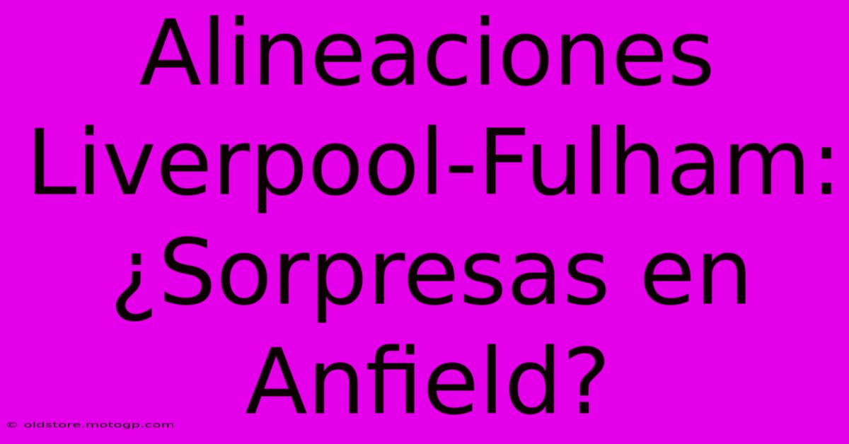 Alineaciones Liverpool-Fulham: ¿Sorpresas En Anfield?